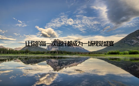 让你的每一次出行都成为一场视觉盛宴