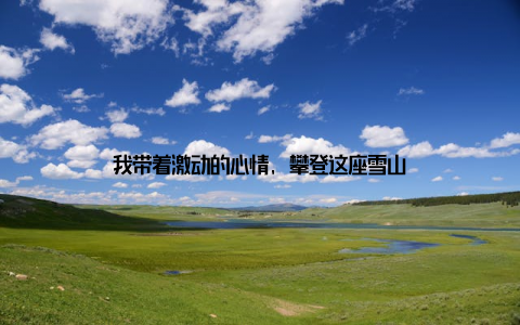 我带着激动的心情, 攀登这座雪山