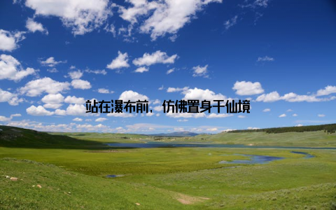 站在瀑布前, 仿佛置身于仙境