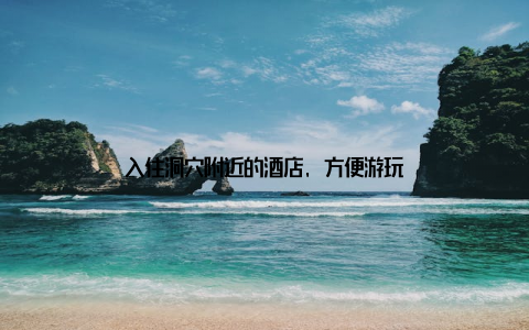 入住洞穴附近的酒店, 方便游玩