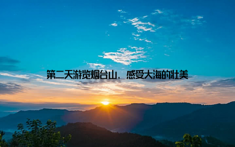 第二天游览烟台山, 感受大海的壮美