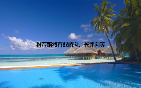 推荐路线有双桥沟、长坪沟等