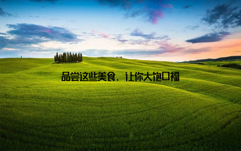 品尝这些美食, 让你大饱口福
