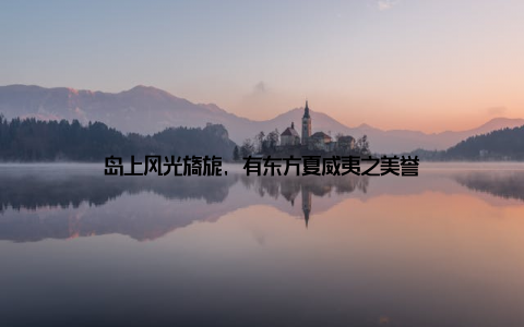 岛上风光旖旎, 有东方夏威夷之美誉