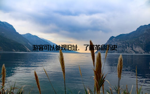 游客可以参观旧址, 了解革命历史