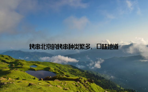烤串北京的烤串种类繁多, 口味地道