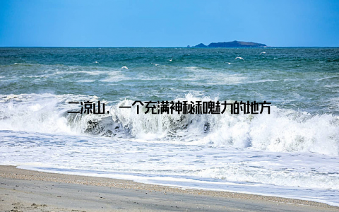 二凉山, 一个充满神秘和魅力的地方