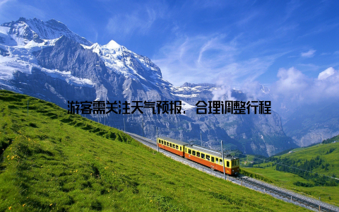 游客需关注天气预报, 合理调整行程