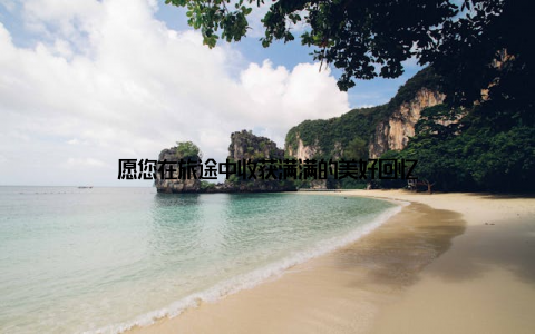 愿您在旅途中收获满满的美好回忆