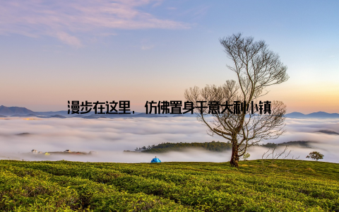 漫步在这里, 仿佛置身于意大利小镇