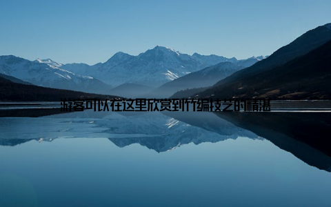 游客可以在这里欣赏到竹编技艺的精湛