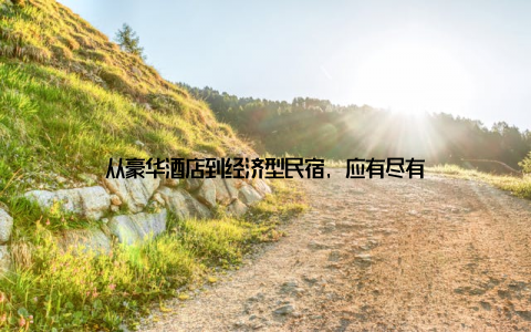 从豪华酒店到经济型民宿, 应有尽有
