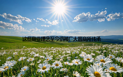 这些商业理念至今仍被广大晋商所传承