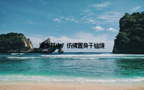 漫步其中, 仿佛置身于仙境