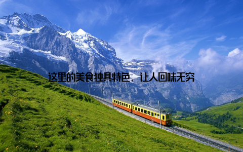 这里的美食独具特色, 让人回味无穷