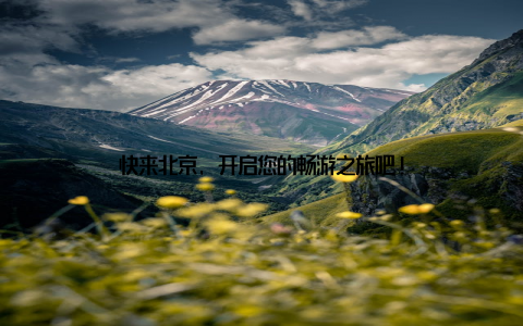 快来北京, 开启您的畅游之旅吧!