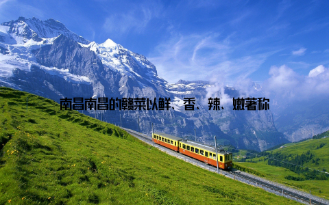 南昌南昌的赣菜以鲜、香、辣、嫩著称