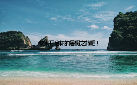 快来开启你的暑假之旅吧!