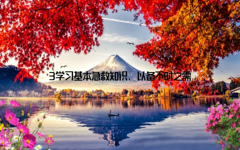 3学习基本急救知识, 以备不时之需