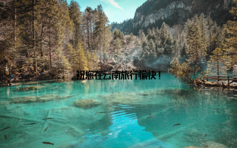 祝您在云南旅行愉快!