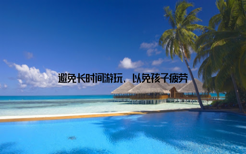 避免长时间游玩, 以免孩子疲劳
