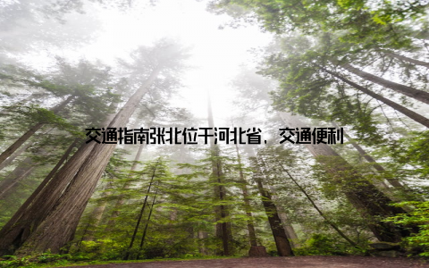 交通指南张北位于河北省, 交通便利