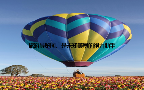 旅游导览图, 是未知美景的得力助手