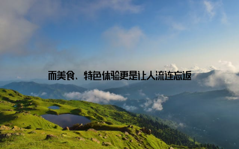而美食、特色体验更是让人流连忘返