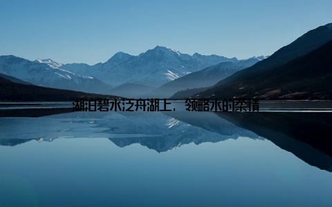 湖泊碧水泛舟湖上, 领略水的柔情