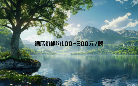 酒店价格约100-300元/晚