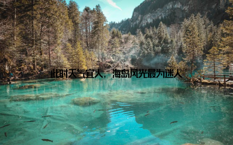 此时天气宜人, 海岛风光最为迷人
