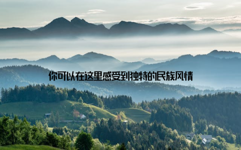 你可以在这里感受到独特的民族风情