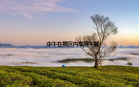 – 中午在景区内享用午餐