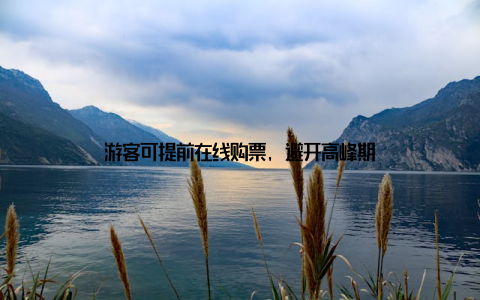 游客可提前在线购票, 避开高峰期