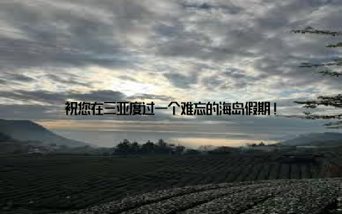 祝您在三亚度过一个难忘的海岛假期!