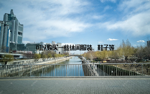 可以购买一些休闲服装、鞋子等