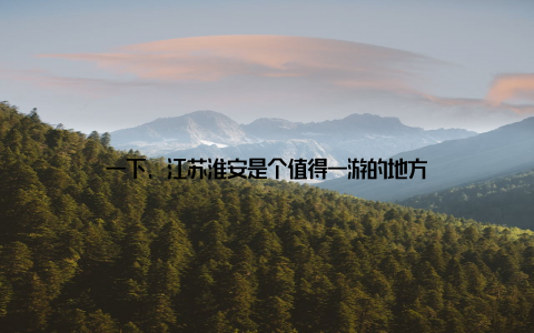 一下, 江苏淮安是个值得一游的地方