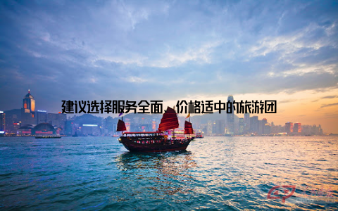 建议选择服务全面、价格适中的旅游团