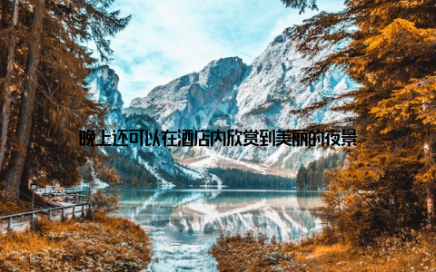 晚上还可以在酒店内欣赏到美丽的夜景