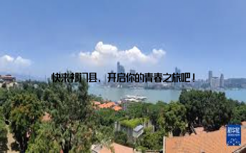 快来祁门县, 开启你的青春之旅吧!
