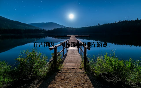 在古镇内, 可以乘坐电瓶车游览