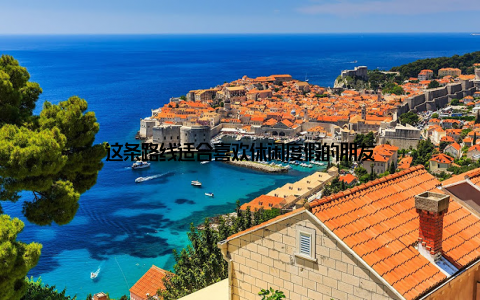 这条路线适合喜欢休闲度假的朋友