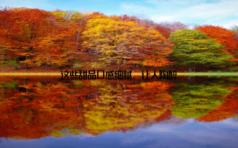 这些甜品口感细腻, 让人陶醉