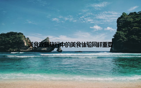 美食攻略旅行中的美食体验同样重要