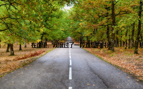 在这里, 我度过了一段难忘的时光