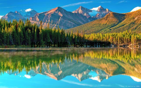 此外, 带上相机, 记录下美好瞬间