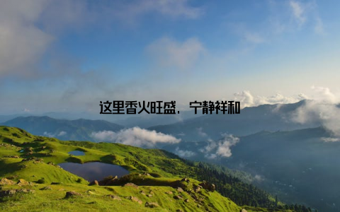 这里香火旺盛, 宁静祥和