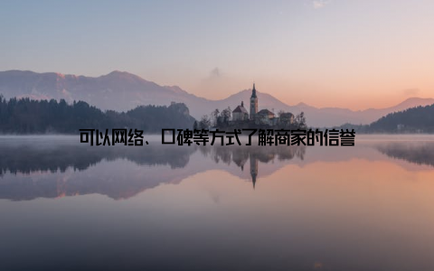 可以网络、口碑等方式了解商家的信誉