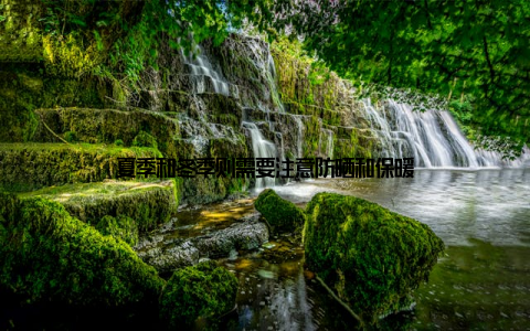 夏季和冬季则需要注意防晒和保暖