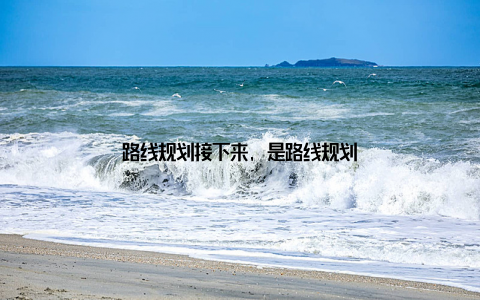 路线规划接下来, 是路线规划